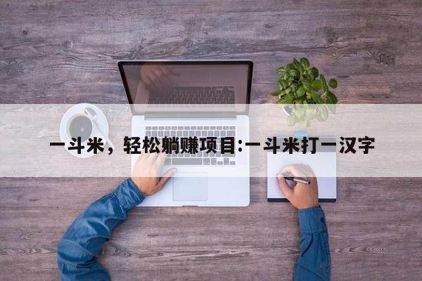 一斗米，轻松躺赚项目:一斗米打一汉字