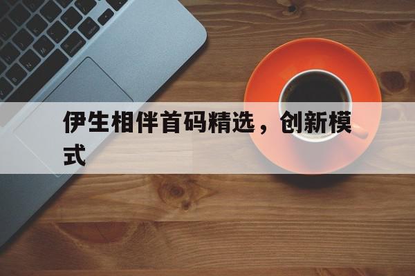  伊生相伴首码精选，创新模式：idea激活码永久有效2024